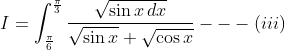 I= \int_{\frac{\pi }{6}}^{\frac{\pi }{3}}\frac{\sqrt{\sin x\, dx}}{\sqrt{\sin x}+\sqrt{\cos x}}---\left ( iii \right )