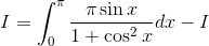 I= \int_{0}^{\pi }\frac{\pi \sin x}{1+\cos ^{2}x}dx-I