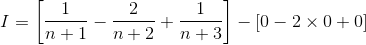 I= \left [ \frac{1}{n+1}-\frac{2}{n+2}+\frac{1}{n+3} \right ]-\left [ 0-2\times 0+0 \right ]
