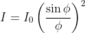 I= I_{0}\left ( \frac{\sin \phi }{\phi } \right )^{2}