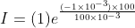 I=(1)e^{\frac{(-1\times 10^{-3})\times 100}{100\times 10^{-3}}}