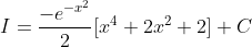 I=\frac{-e^{-x^{2}}}{2}[x^{4} +2x^{2}+2]+C