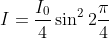 I=\frac{I_{0}}{4}\sin ^{2}2\frac{\pi }{4}
