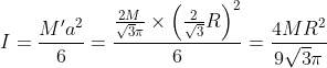 I=\frac{M'a^{2}}{6}=\frac{\frac{2M}{\sqrt{3}\pi}\times\left ( \frac{2}{\sqrt{3}}R \right )^{2}}{6}=\frac{4MR^{2}}{9\sqrt{3}\pi}
