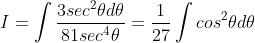 I=\int \frac{3sec^{2}\theta d \theta}{81sec^{4}\theta}=\frac{1}{27}\int cos^{2}\theta d \theta