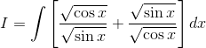 I=\int \left [ \frac{\sqrt{\cos x}}{\sqrt{\sin x}}+\frac{\sqrt{\sin x}}{\sqrt{\cos x}} \right ]dx