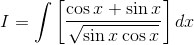 I=\int \left [ \frac{{\cos x+\sin x}}{\sqrt{\sin x \cos x }}\right ]dx