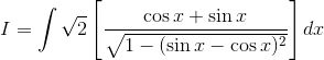 I=\int \sqrt{2}\left [ \frac{{\cos x+\sin x}}{\sqrt{1-(\sin x- \cos x)^2 }}\right ]dx