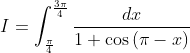 I=\int_{\frac{\pi }{4}}^{\frac{3\pi }{4}} \frac{dx}{1+\cos\left ( \pi -x \right ) }