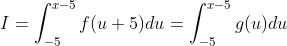 I=\int_{-5}^{x-5}f(u+5)du=\int_{-5}^{x-5}g(u)du