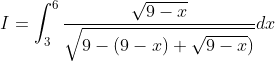 I=\int_{3}^{6}\frac{\sqrt{9-x}}{\sqrt{9-(9-x)+\sqrt{9-x})}}dx