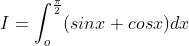 I=\int_{o}^{\frac{\pi }{2}}(sinx+cosx)dx
