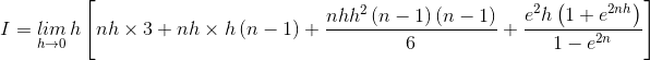 I=\underset{h\rightarrow 0}{lim}\, h\left [ nh\times 3+nh\times h\left ( n-1 \right )+\frac{nhh^{2}\left (n-1 \right )\left ( n-1 \right )}{6}+\frac{e^{2}h\left ( 1+e^{2nh} \right )}{1-e^{2n}}\right ]