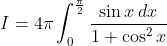 I=4\pi \int_{0}^{\frac{\pi }{2}}\frac{\sin x\:dx}{1+\cos ^{2}x}