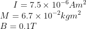 I=7.5 \times 10^{-6} Am^{2}\\ M=6.7\times 10^{-2} kgm^{2}\\ B=0.1 T