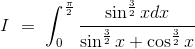 I\ =\ \int^{\frac{\pi}{2}}_0\frac{\sin^{\frac{3}{2}}xdx}{\sin^\frac{3}{2}x + \cos^{\frac{3}{2}}x}