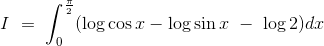 I\ =\ \int_0^\frac{\pi}{2} (\log\cos x- \log\sin x\ -\ \log2)dx