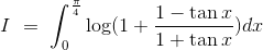 I\ =\ \int_0^\frac{\pi}{4}\log(1+\frac{1-\tan x}{1+\tan x})dx