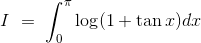I\ =\ \int_0^\pi\log(1 +\tan x)dx