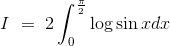 I\ =\ 2\int_0^ \frac{\pi}{2} \log \sin xdx
