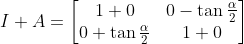 I+A = \begin{bmatrix} 1+0&0-\tan\frac{\alpha}{2}\\0+\tan\frac{\alpha}{2}&1+ 0\end{bmatrix}