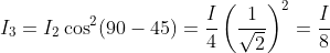I_{3}=I_{2}\cos ^{2}(90-45)= \frac{I}{4}\left ( \frac{1}{\sqrt{2}} \right )^{2}=\frac{I}{8}