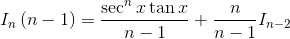 I_{n}\left ( n-1 \right )=\frac{\sec ^{n}x\tan x}{n-1}+\frac{n}{n-1}I_{n-2}