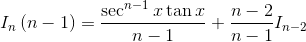 I_{n}\left ( n-1 \right )=\frac{\sec ^{n-1}x\tan x}{n-1}+\frac{n-2}{n-1}I_{n-2}