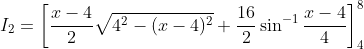 I_2 = \left [\frac{x-4}{2}\sqrt{4^2 -(x-4)^2 } + \frac{16}{2}\sin^{-1}\frac{x-4}{4}\right ]_4^8