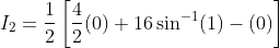 I_2 =\frac{1}{2} \left [\frac{4}{2}(0) + 16\sin^{-1}(1) - (0)\right ]