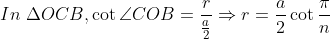 In\ \Delta OCB, \cot \angle COB=\frac{r}{\frac{a}{2}}\Rightarrow r=\frac{a}{2}\cot \frac{\pi}{n}