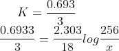 K = \frac{0.693}{3}\\ \frac{0.6933}{3} = \frac{2.303}{18} log \frac{256}{x}