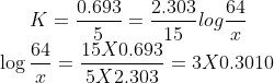 K = \frac{0.693}{5}= \frac{2.303}{15} log \frac{64}{x}\\ \log \frac{64}{x} = \frac{15 X 0.693}{5 X 2.303} = 3 X 0.3010
