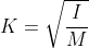 K= \sqrt{\frac{I}{M}}