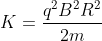 K=\frac {q^{2}B^{2}R^{2}}{2m}