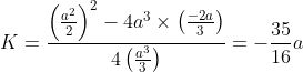 K=\frac{\left ( \frac{a^{2}}{2} \right )^{2}-4a^{3}\times \left ( \frac{-2a}{3} \right )}{4\left ( \frac{a^{3}}{3} \right )}=-\frac{35}{16}a