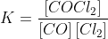 K=\frac{\left [ COCl_{2} \right ]}{\left [ CO \right ]\left [ Cl_{2} \right ]}