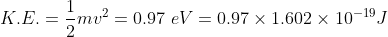 K.E. = \frac{1}{2}mv^2 = 0.97\ eV = 0.97\times1.602\times10^{-19}J