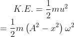 K.E.= \frac{1}{2}mu^{2}\\ \: \: \: = \frac{1}{2}m\left ( A^{2} -x^{2}\right )\omega ^{2}