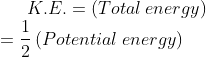 K.E.= left ( Total: energy 
ight )\=frac{1}{2}left ( Potential : energy 
ight )