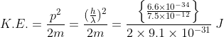 K.E.=\frac{p^{2}}{2m}=\frac{(\frac{h}{\lambda })^{2}}{2m}=\frac{\left \{\frac{6.6\times 10^{-34}}{7.5\times 10^{-12}} \right \}}{2\times 9.1\times 10^{-31}}\; J
