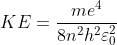 KE= \frac{me^{4}}{8n^{2}h^{2}\varepsilon _{0}^{2}}
