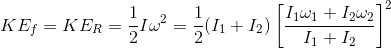 KE_{f}=KE_{R}=\frac{1}{2}I\omega ^{2}=\frac{1}{2}(I_{1}+I_{2})\left [ \frac{I_{1}\omega _{1}+I_{2}\omega _{2}}{I_{1}+I_{2}} \right ]^{2}