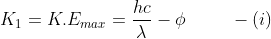 K_{1}=K.E_{max}=\frac{hc}{\lambda}-\phi \:\:\:\:\:\:\:\:\:\:\:-(i)