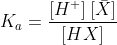 K_{a}=\frac{[H^{+}]\:[\bar{X}]}{[HX]}