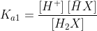 K_{a1}=\frac{[H^{+}]\:[\bar{H}X]}{[H_{2}X]}
