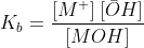 K_{b}=\frac{[M^{+}]\:[\bar{O}H]}{[MOH]}