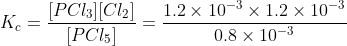 K_{c}=\frac{[PCl_{3}][Cl_{2}]}{[PCl_{5}]}=\frac{1.2\times 10^{-3}\times 1.2\times 10^{-3}}{0.8\times 10^{-3}}