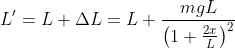 L'=L+\Delta L=L+\frac{mgL}{\left(1+\frac{2x}{L} \right )^{2}}