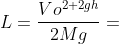 L=\frac{Vo^{2+2gh}}{2Mg}=
